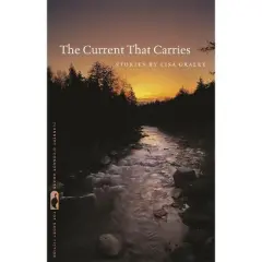 The Current That Carries - (Flannery O'Connor Award for Short Fiction) by  Lisa Graley (Paperback)
