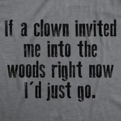 Mens Funny T Shirts If A Clown Invited Me Into The Woods Right Now Id Just Go Novelty Tee for Men - Crazy Dog Men's T Shirt Sarcastic Gift