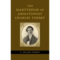 The Martyrdom of Abolitionist Charles Torrey - (Antislavery, Abolition, and the Atlantic World) by  E Fuller Torrey (Hardcover)