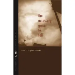 The Necessary Grace to Fall - (Flannery O'Connor Award for Short Fiction) by  Gina Ochsner (Paperback)