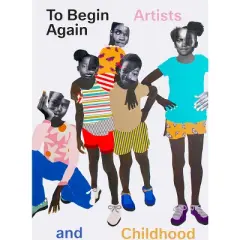 To Begin Again: Artists and Childhood - by  Jeffrey de Blois & Ruth Erickson (Hardcover)