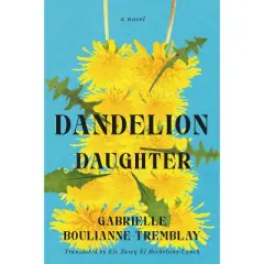Dandelion Daughter - by  Gabrielle Boulianne-Tremblay (Paperback)