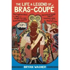 The Life and Legend of Bras-Coup&eacute; - by  Bryan Wagner (Hardcover)