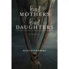 Bad Mothers, Bad Daughters - (Richard Sullivan Prize in Short Fiction) by  Maya Sonenberg (Paperback)
