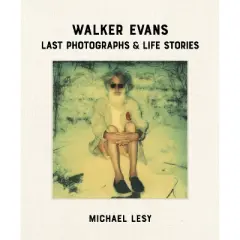 Walker Evans: Last Photographs & Life Stories - by  Michael Lesy (Hardcover)