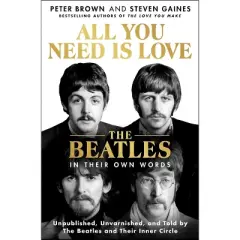 All You Need Is Love: The Beatles in Their Own Words - by Peter Brown & Steven Gaines