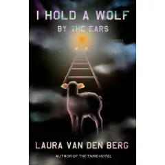 I Hold a Wolf by the Ears - by Laura Van Den Berg