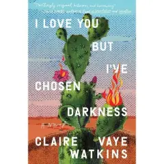 I Love You But I've Chosen Darkness - by Claire Vaye Watkins