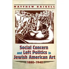 Social Concern and Left Politics in Jewish American Art: 1880-1940 - (Judaic Traditions in Literature, Music, and Art) by  Matthew Baigell