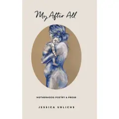 My After All - (Jessica Urlichs: Early Motherhood Poetry & Prose Collection) 2nd Edition by  Jessica Urlichs (Hardcover)