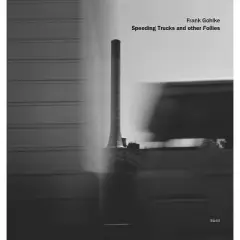 Frank Gohlke: Speeding Trucks and Other Follies - (Hardcover)