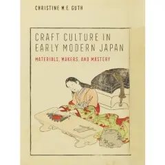 Craft Culture in Early Modern Japan - (Franklin D. Murphy Lectures) by  Christine M E Guth (Hardcover)