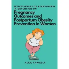 Effectiveness of Behavioural Intervention on Pregnancy Outcomes and Postpartum Obesity Prevention in Women - by  Alka Pawalia (Paperback)