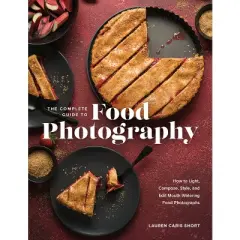 The Complete Guide to Food Photography - by  Lauren Caris Short (Hardcover)