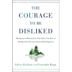 The Courage to Be Disliked - by Ichiro Kishimi & Fumitake Koga