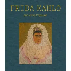 Frida Kahlo and Arte Popular - (Hardcover)