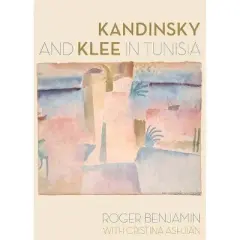 Kandinsky and Klee in Tunisia - by  Roger Benjamin & Cristina Ashjian (Hardcover)