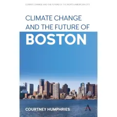 Climate Change and the Future of Boston - (Anthem Environment and Sustainability Initiative) by  Courtney Humphries (Hardcover)