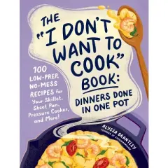 The I Don't Want to Cook Book: Dinners Done in One Pot - by  Alyssa Brantley (Hardcover)
