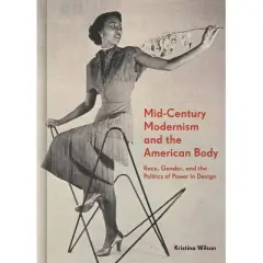 Mid-Century Modernism and the American Body - by  Kristina Wilson (Hardcover)