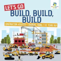 Let's Go Build, Build, Build Construction Vehicles Coloring Books 7-10 Years Old - by  Educando Kids (Paperback)
