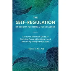 The Self-Regulation Handbook for Teens and Young Adults - by  Wu & Kathy Wu (Paperback)