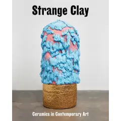 Strange Clay: Ceramics in Contemporary Art - (Hardcover)