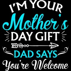 Junior's Design By Humans I'm Your Mother's Day Gift Dad Says You're Welcome By OlaFami T-Shirt