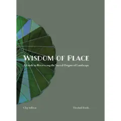 Wisdom of Place: The Elemental Landscape - by  Elizabeth Boults & Chip Sullivan (Hardcover)