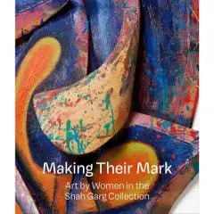 Making Their Mark: Art by Women in the Shah Garg Collection - by  Mark Godfrey & Katy Siegel (Hardcover)
