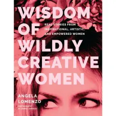 Wisdom of Wildly Creative Women - by  Angela Lomenzo (Hardcover)