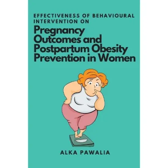 Effectiveness of Behavioural Intervention on Pregnancy Outcomes and Postpartum Obesity Prevention in Women - by  Alka Pawalia (Paperback) image {1}