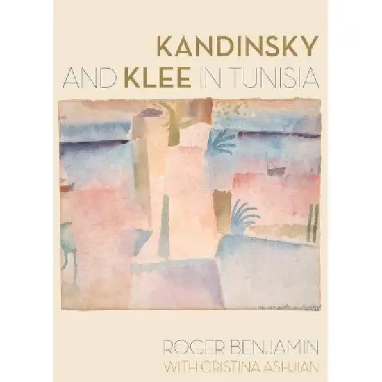 Kandinsky and Klee in Tunisia - by  Roger Benjamin & Cristina Ashjian (Hardcover) image {1}