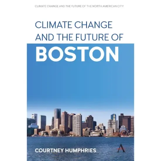 Climate Change and the Future of Boston - (Anthem Environment and Sustainability Initiative) by  Courtney Humphries (Hardcover) image {1}