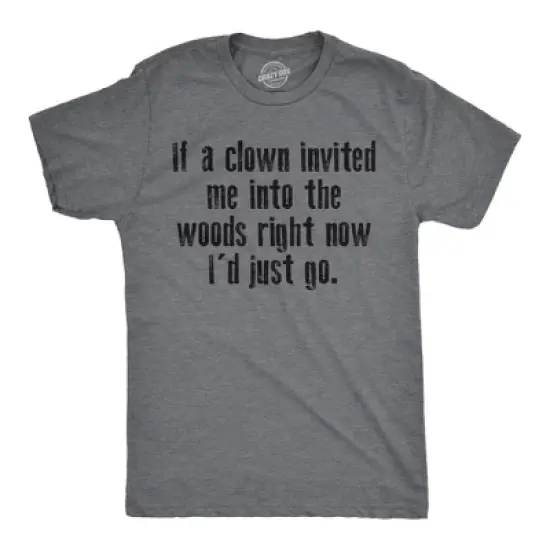 Mens Funny T Shirts If A Clown Invited Me Into The Woods Right Now Id Just Go Novelty Tee for Men - Crazy Dog Men's T Shirt Sarcastic Gift image {9}