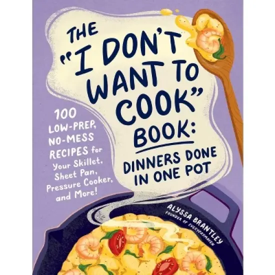 The I Don't Want to Cook Book: Dinners Done in One Pot - by  Alyssa Brantley (Hardcover) image {1}